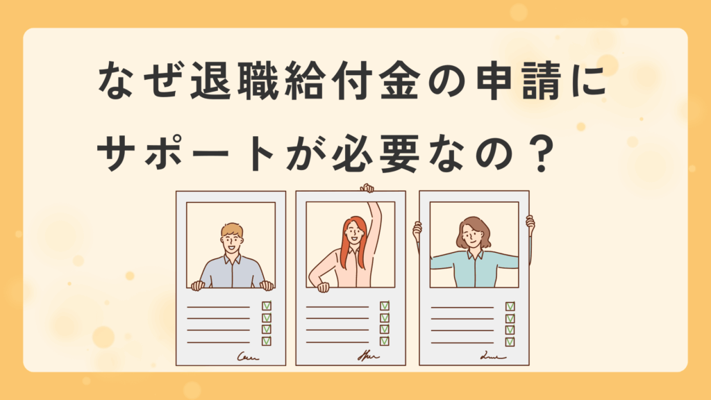 なぜ退職給付金の申請にサポートが必要なの?