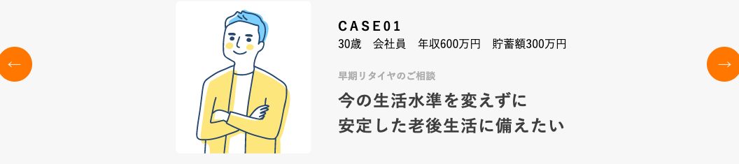 お金のみらいマップ公式サイトの相談事例CASE01(30歳・会社員・年収600万円・貯蓄額300万円、早期リタイヤの相談)